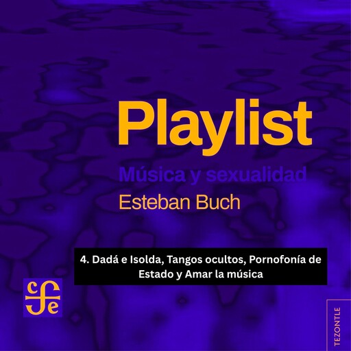 Dadá e Isolda, Tangos ocultos, Pornofonía de Estado y Amar la música - Playlist - Música y sexualidad, Parte 4, Esteban Buch
