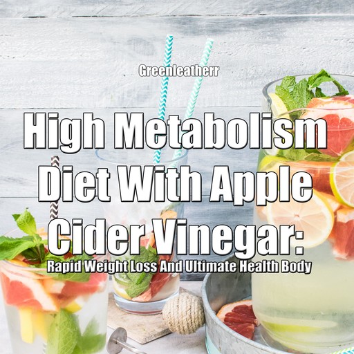 High Metabolism Diet With Apple Cider Vinegar: Rapid Weight Loss And Ultimate Health Body, Greenleatherr