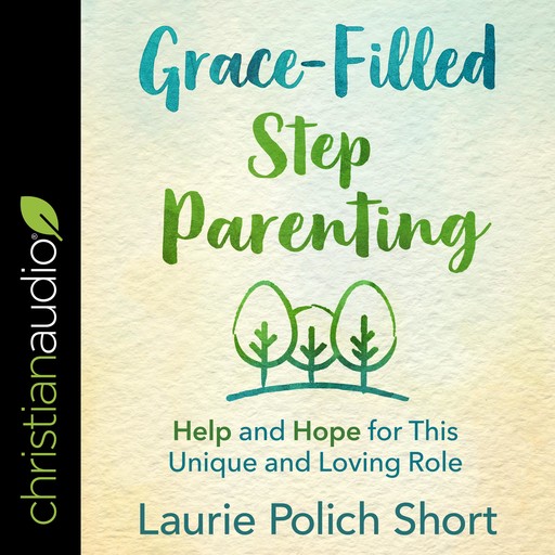 Grace-Filled Stepparenting, Laurie Short