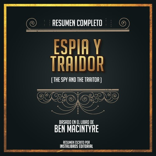 Resumen Completo: Espía y Traidor (The Spy And The Traitor) - Basado En El Libro de Ben Macintyre, Instalibros Editorial