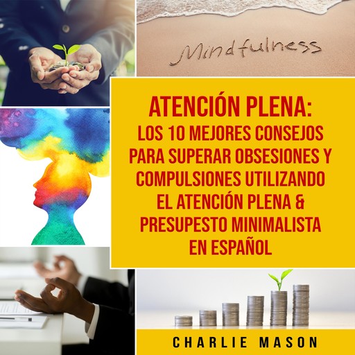 Atención plena: Los 10 mejores consejos para superar obsesiones y compulsiones utilizando el Atención Plena & Presupesto Minimalista En Español, Charlie Mason
