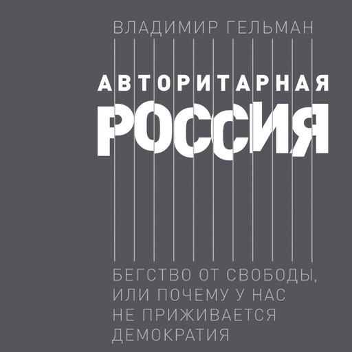 Авторитарная Россия: Бегство от свободы, или Почему у нас не приживается демократия, Владимир Гельман