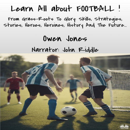Learn All About FOOTBALL-From Grass-Roots To Glory: Skills, Strategies, Stories, Heroes, Heroines, History And The Future..., Owen Jones