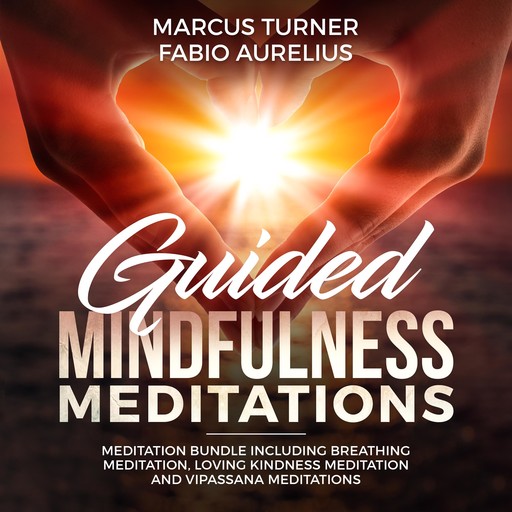 Guided Mindfulness Meditation Meditation Bundle : Including Breathing Meditation, Loving Kindness Meditation, and Vipassana Meditation, Marcus Turner, Fabio Aurelius