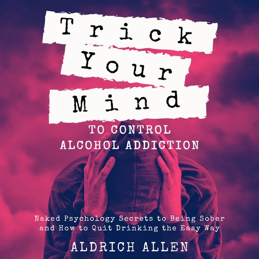 Trick Your Mind to Control Alcohol Addiction, Aldrich Allen