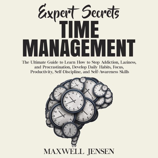 Expert Secrets – Time Management: The Ultimate Guide to Learn How to Stop Addiction, Laziness, and Procrastination, Develop Daily Habits, Focus, Productivity, Self-Discipline, and Self-Awareness Skills, Maxwell Jensen
