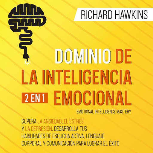 Dominio de la inteligencia emocional [Emotional Intelligence Mastery] - 2 en 1: Supera la ansiedad, el estrés y la depresión, desarrolla tus habilidades de escucha activa, lenguaje corporal y comunicación para lograr el éxito, Richard Hawkins