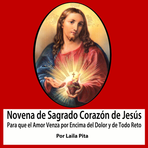 Novena De Sagrado Corazón De Jesús para Que El Amor Venza por Encima del Dolor y de Todo Reto, Laila Pita