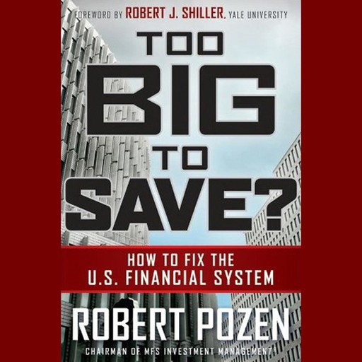 Too Big to Save? How to Fix the U.S. Financial System, Robert Shiller, Robert Pozen