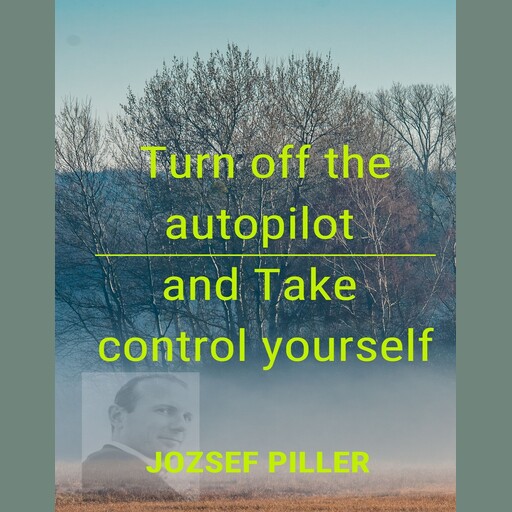 Turn off the autopilot and Take control yourself, Jozsef Piller