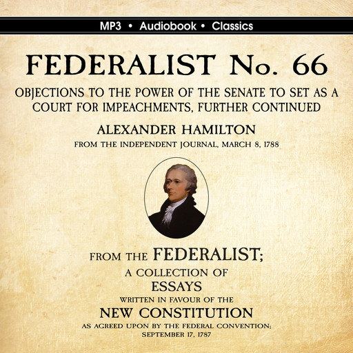 FEDERALIST No. 66. Objections to the Power of the Senate To Set as a Court for Impeachments Further Considered., Alexander Hamilton