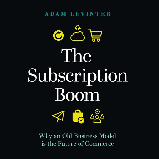 The Subscription Boom: Why an Old Business Model is the Future of Commerce, Adam Levinter
