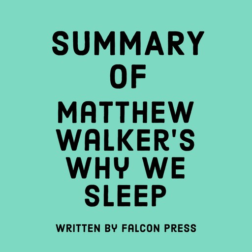 Summary of Matthew Walker’s Why We Sleep, Falcon Press