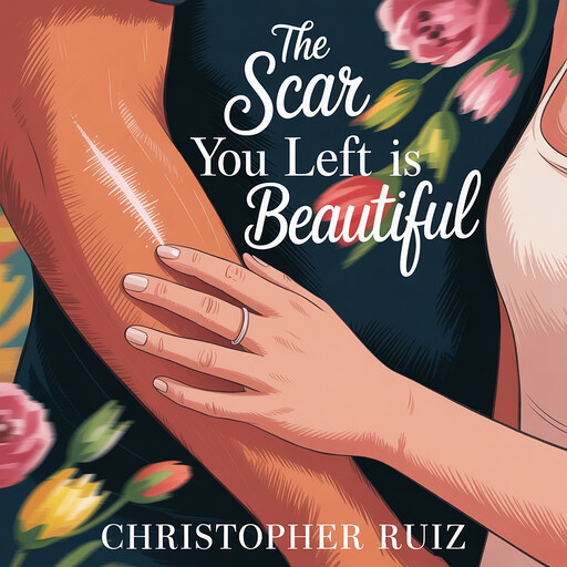 The scar you left is beautiful, Christopher Ruiz