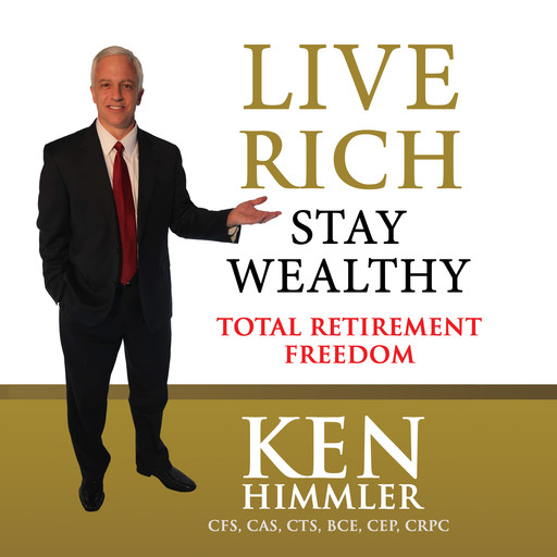 Live Rich Stay Wealthy - TOTAL RETIREMENT FREEDOM, Ken Himmler