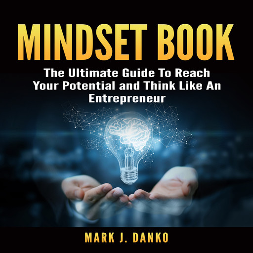 Mindset Book: The Ultimate Guide To Reach Your Potential and Think Like An Entrepreneur, Mark J. Danko