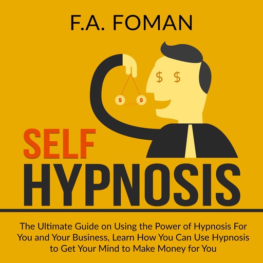 Self Hypnosis: The Ultimate Guide on Using the Power of Hypnosis For You and Your Business, Learn How You Can Use Hypnosis to Get Your Mind to Make Money for You, F.A. Foman