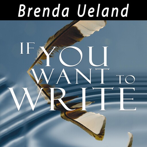 If You Want to Write: A Book about Art, Independence and Spirit, Brenda Ueland