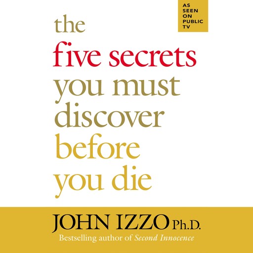 The Five Secrets You Must Discover Before You Die, Ph.D., John B. Izzo