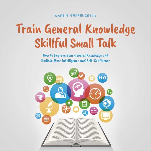 Train General Knowledge Skillful Small Talk - How to Improve Your General Knowledge and Radiate More Intelligence and Self-Confidence, Martin Grapengeter