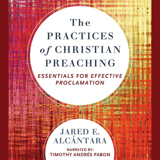 The Practices of Christian Preaching, Jared E. Alcántara