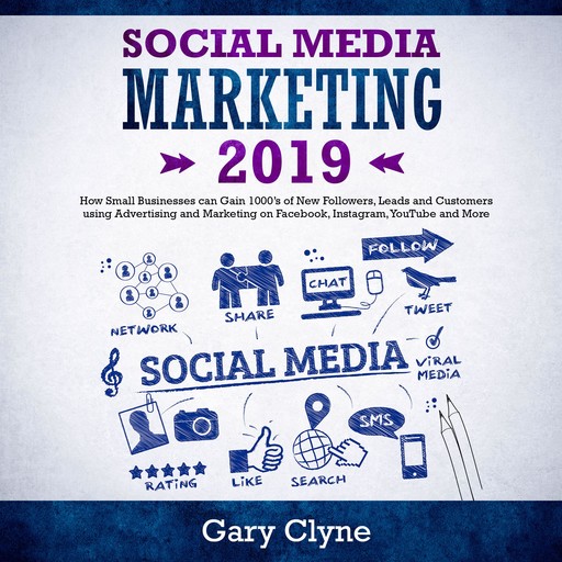 Social Media Marketing 2019: How Small Businesses can Gain 1000’s of New Followers, Leads and Customers using Advertising and Marketing on Facebook, Instagram, YouTube and More, Gary Clyne
