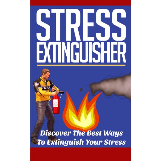 Stress Extinguisher - Learn How to Overcome Your Stress and Decrease Your Anxiety Using these Powerful Solutions!, Empowered Living