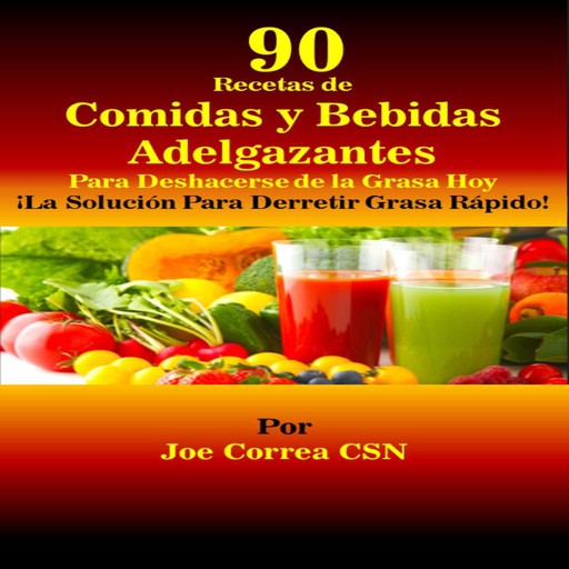 90 Recetas de Comidas y Bebidas Adelgazantes Para Deshacerse de la Grasa Hoy, Joe Correa CSN