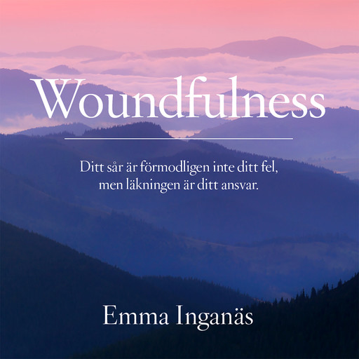 Woundfulness – ditt sår är förmodligen inte ditt fel, men läkningen är ditt ansvar, Emma Inganäs