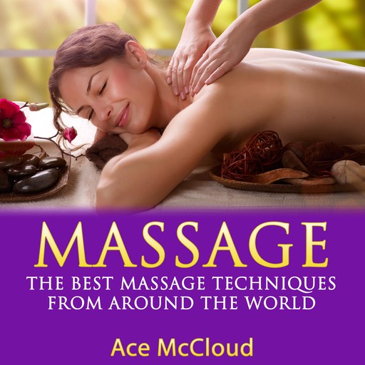 Massage: The Best Massage Techniques From Around The World, Ace McCloud