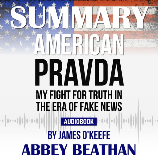 Summary of American Pravda: My Fight for Truth in the Era of Fake News by James O'Keefe, Abbey Beathan