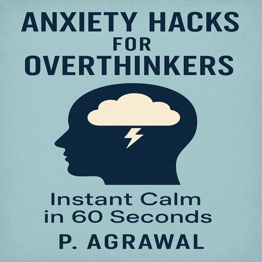 Anxiety Hacks for Overthinkers, P. Agrawal
