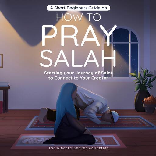 A Short Beginners Guide on How to Pray Salah, The Sincere Seeker Collection