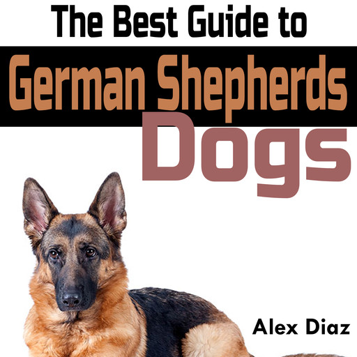 The Best Guide to German Shepherds Dogs, Alex Diaz