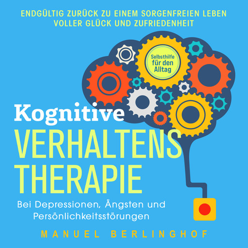 Kognitive Verhaltenstherapie – Selbsthilfe für den Alltag: Wie Sie Ihre Depressionen, Angst- und Zwangsstörungen endlich überwinden. Mit der KVT in ein glückliches Leben, Manuel Berlinghof