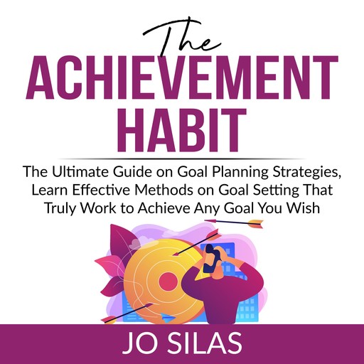 The Achievement Habit: The Ultimate Guide on Goal Planning Strategies, Learn Effective Methods on Goal Setting That Truly Work to Achieve Any Goal You Wish, Jo Silas