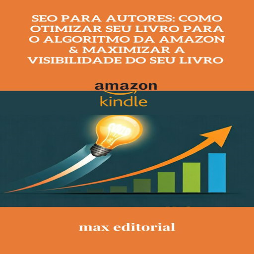 SEO para Autores: Como Otimizar Seu Livro para o Algoritmo da Amazon & Maximizar a Visibilidade do Seu Livro, Max Editorial