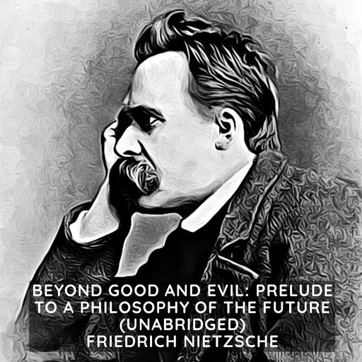 Beyond Good and Evil: Prelude to a Philosophy of the Future (Unabridged), Friedrich Nietzsche