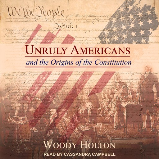 Unruly Americans and the Origins of the Constitution, Woody Holton