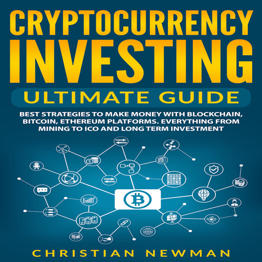 Cryptocurrency Investing Ultimate Guide: Best Strategies To Make Money With Blockchain, Bitcoin, Ethereum Platforms. Everything from Mining to ICO and Long Term Investment., Christian Newman