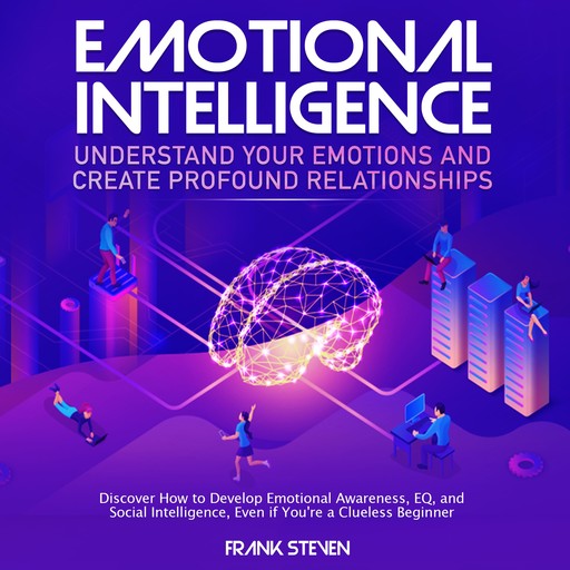 Emotional Intelligence, understand your emotions and create profound relationships, Discover how to develop emotional intelligence,EQ and social intelligence, even if your are a clue less begineer, Frank Steven