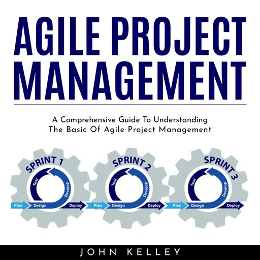 AGILE PROJECT MANAGEMENT : A Comprehensive Guide To Understanding The Basic Of Agile Project Management, john kelley