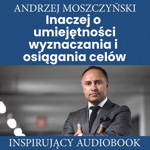 Inaczej o umiejętności wyznaczania i osiągania celów, Andrzej Moszczyński