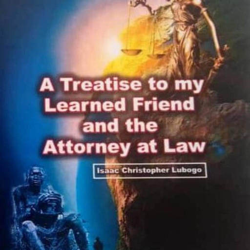 Treatise to my Learned Friend and the Attorney at Law, Isaac Christopher Lubogo