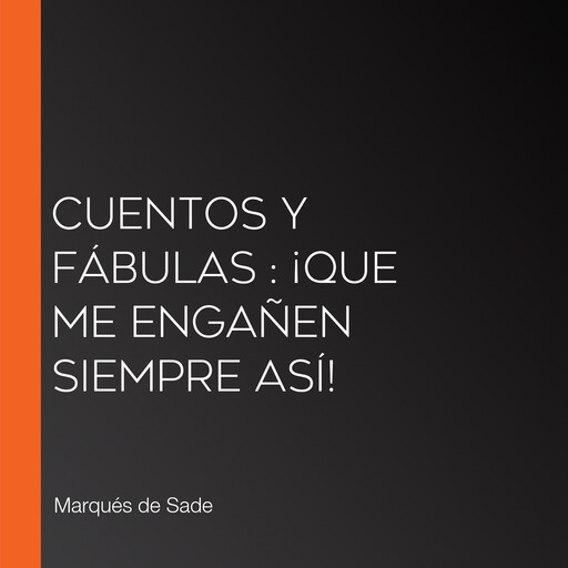 Cuentos y fábulas : ¡Que me engañen siempre así!, Marqués de Sade