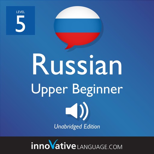 Learn Russian - Level 5: Upper Beginner Russian, Volume 1, Innovative Language Learning