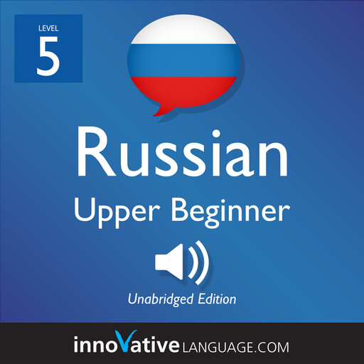 Learn Russian - Level 5: Upper Beginner Russian, Volume 1, Innovative Language Learning, RussianPod101.com