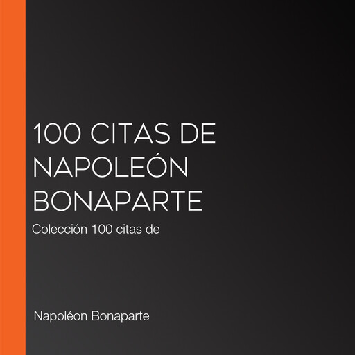 100 citas de Napoleón Bonaparte, Napoleón Bonaparte