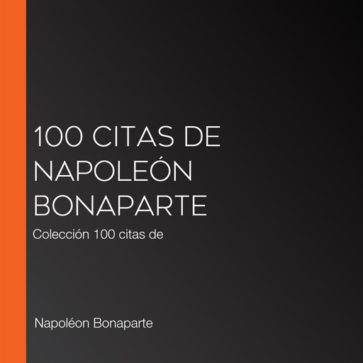 100 citas de Napoleón Bonaparte, Napoleón Bonaparte