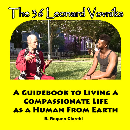 The 36 Leonard Vovniks: A Guidebook to living a compassionate life as a Human From Earth, B Raquen Clarebi